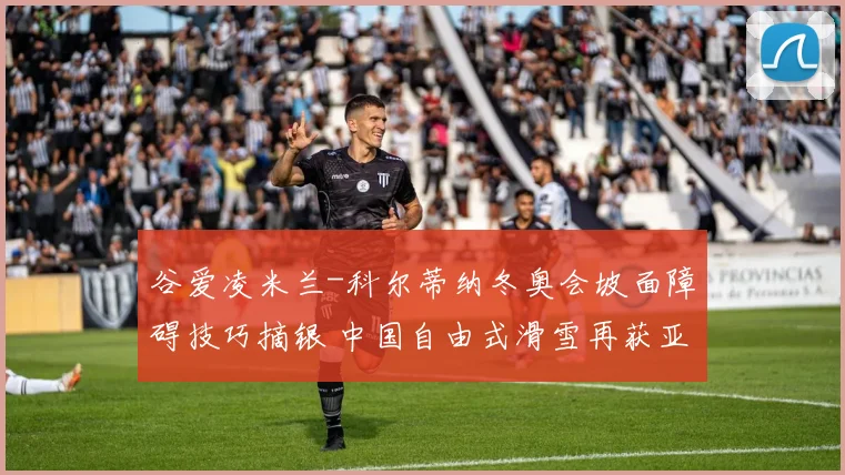 谷爱凌米兰-科尔蒂纳冬奥会坡面障碍技巧摘银 中国自由式滑雪再获亚军