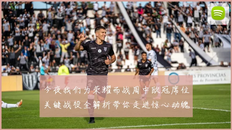 今夜我们为荣耀而战周中欧冠席位关键战役全解析带你走进惊心动魄的投注世界